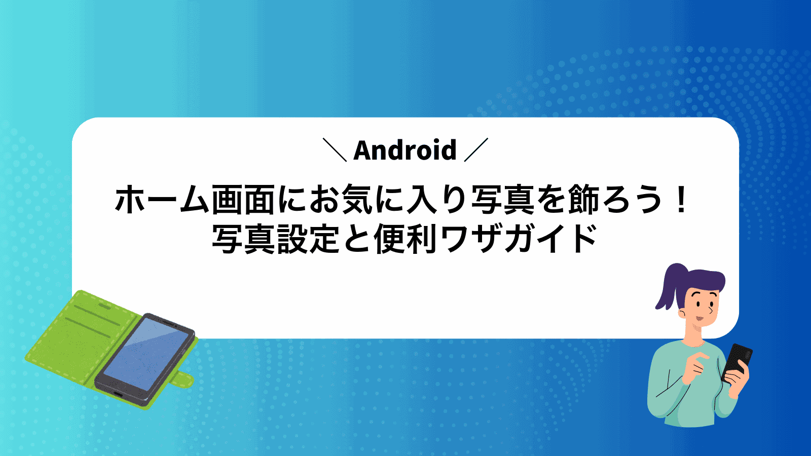 Androidホーム画面にお気に入り写真を飾ろう！写真設定と便利ワザガイド