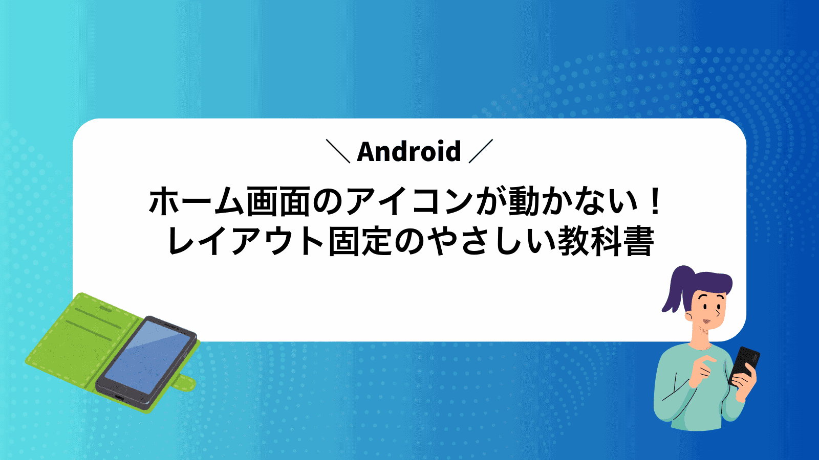 ホーム画面のアイコンが動かない！Androidレイアウト固定のやさしい教科書