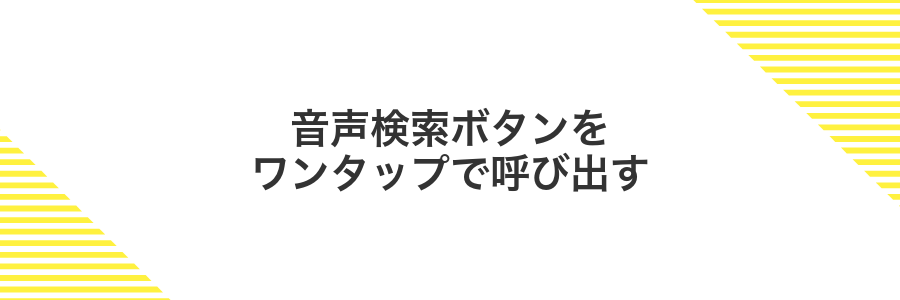 音声検索ボタンをワンタップで呼び出す