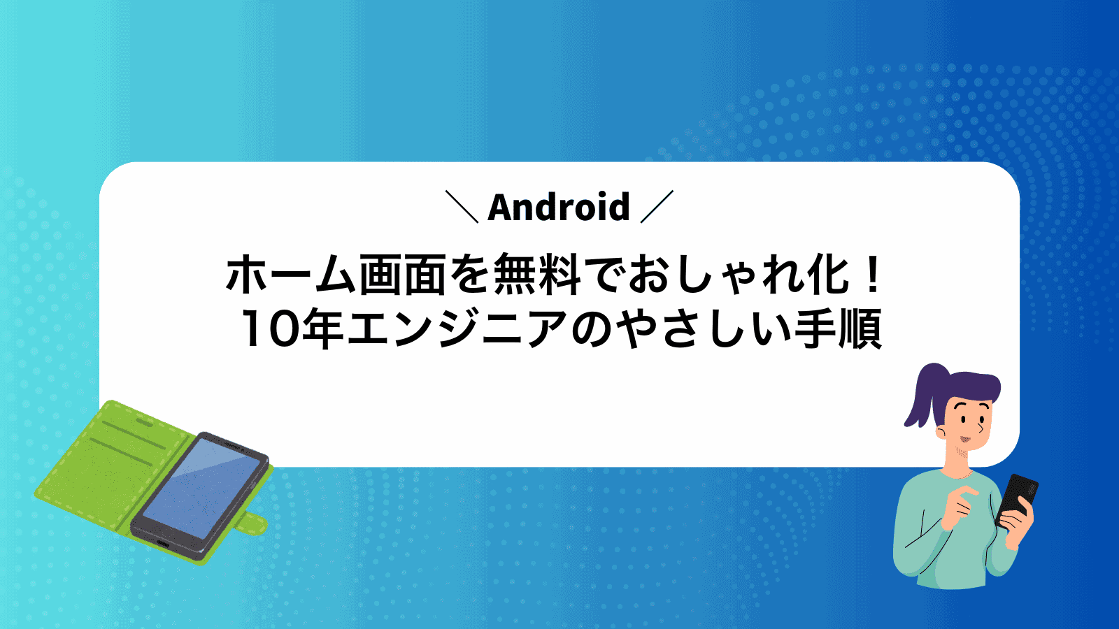 Androidホーム画面を無料でおしゃれ化！10年エンジニアのやさしい手順