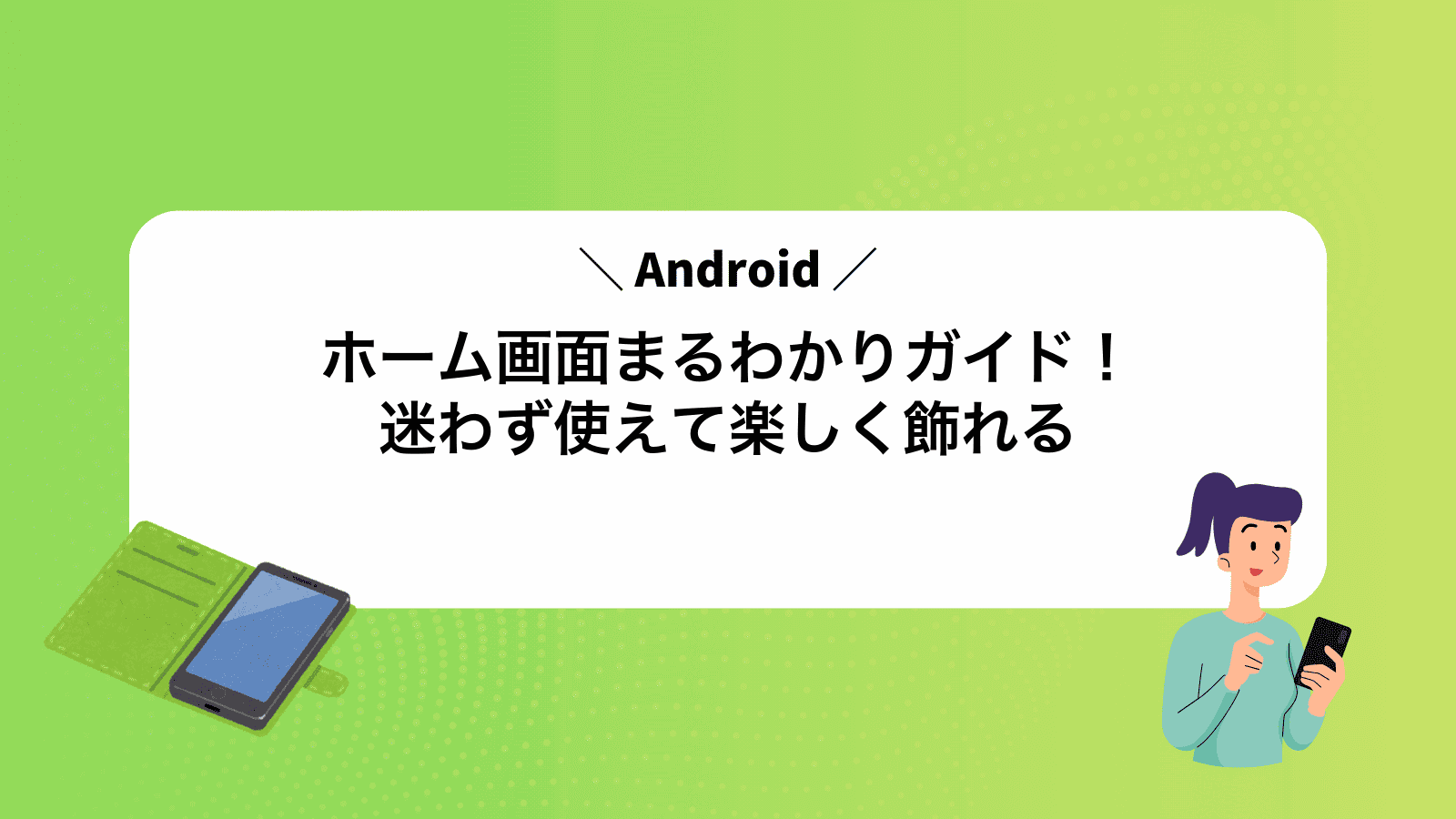 Androidホーム画面まるわかりガイド！迷わず使えて楽しく飾れる