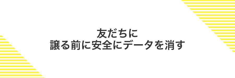 友だちに譲る前に安全にデータを消す