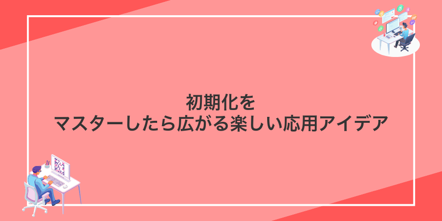 初期化をマスターしたら広がる楽しい応用アイデア