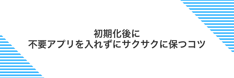 初期化後に不要アプリを入れずにサクサクに保つコツ