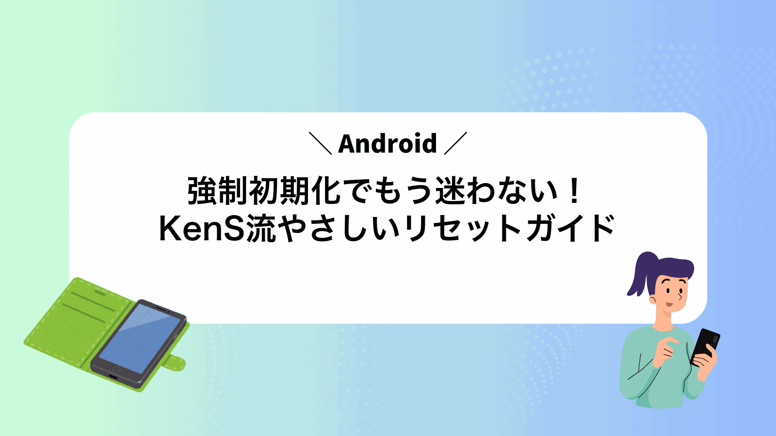 Android強制初期化でもう迷わない！KenS流やさしいリセットガイド
