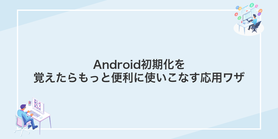 Android初期化を覚えたらもっと便利に使いこなす応用ワザ
