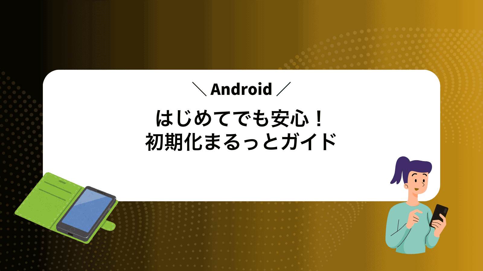 はじめてでも安心！Android初期化まるっとガイド