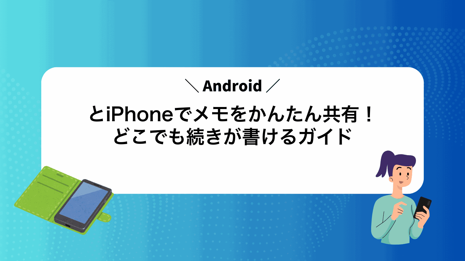 AndroidとiPhoneでメモをかんたん共有！どこでも続きが書けるガイド