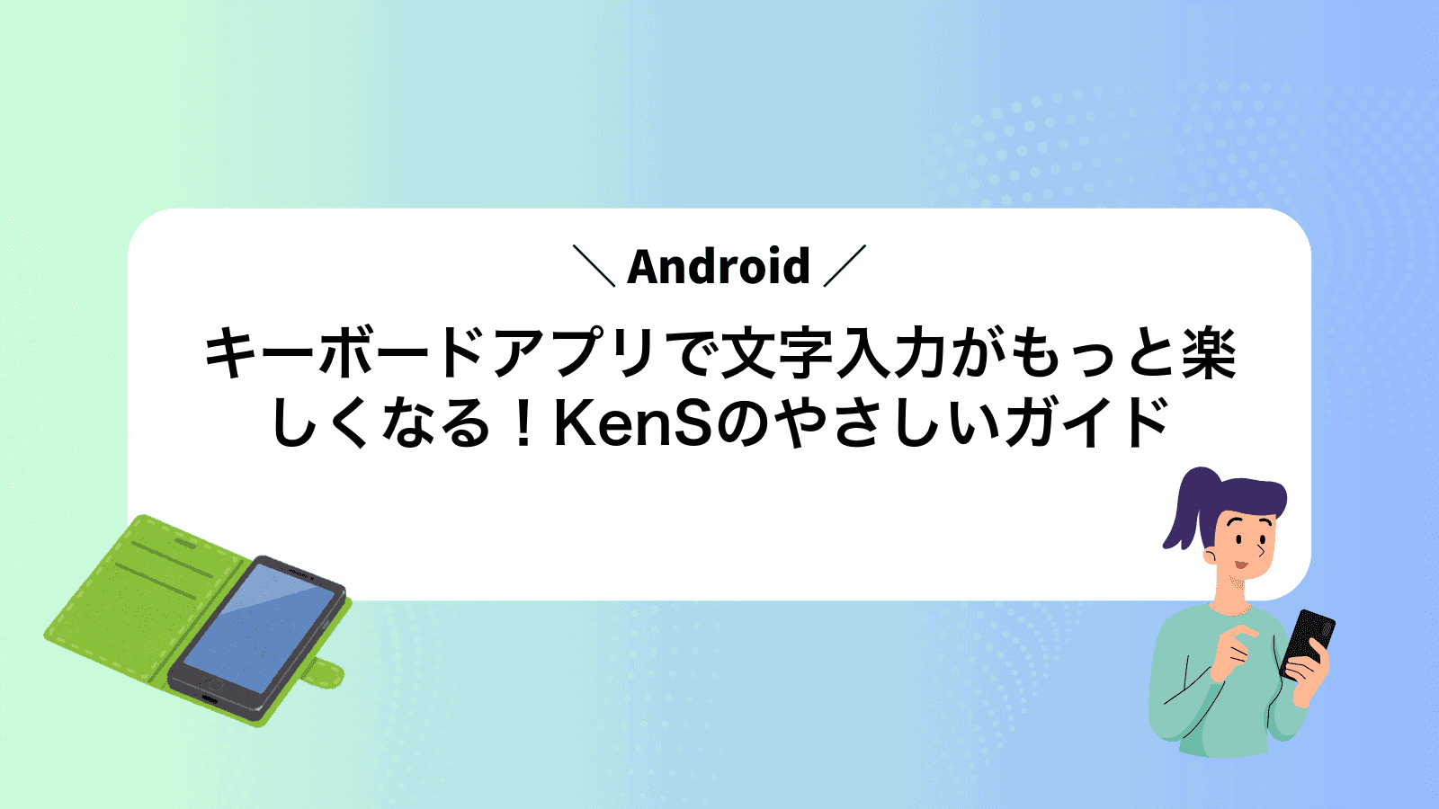 Androidキーボードアプリで文字入力がもっと楽しくなる！KenSのやさしいガイド