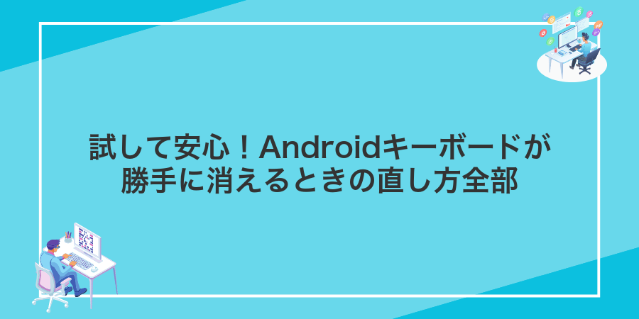 試して安心!Androidキーボードが勝手に消えるときの直し方全部