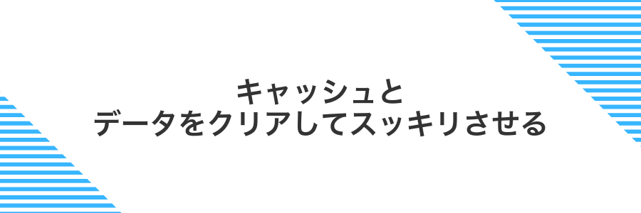 キャッシュとデータをクリアしてスッキリさせる
