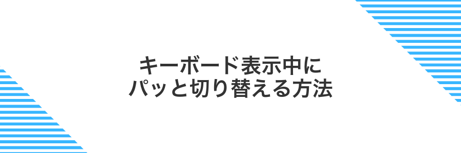 キーボード表示中にパッと切り替える方法