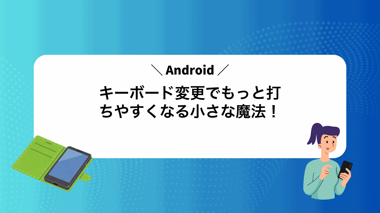 Androidキーボード変更でもっと打ちやすくなる小さな魔法！