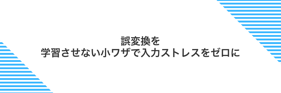 誤変換を学習させない小ワザで入力ストレスをゼロに