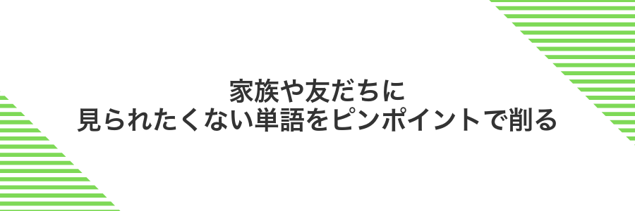 家族や友だちに見られたくない単語をピンポイントで削る