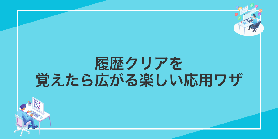履歴クリアを覚えたら広がる楽しい応用ワザ