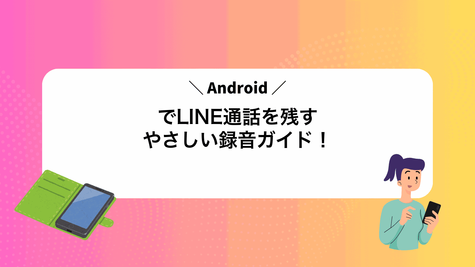 AndroidでLINE通話を残すやさしい録音ガイド！