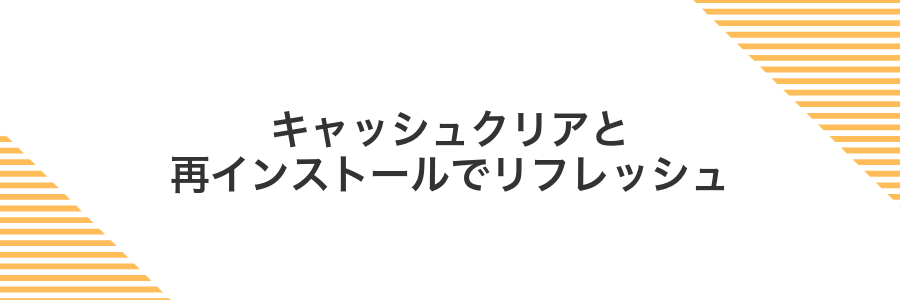 キャッシュクリアと再インストールでリフレッシュ