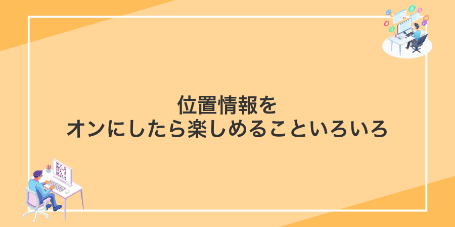 位置情報をオンにしたら楽しめることいろいろ