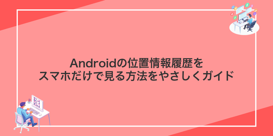 Androidの位置情報履歴をスマホだけで見る方法をやさしくガイド