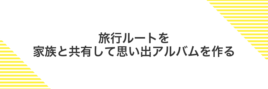旅行ルートを家族と共有して思い出アルバムを作る
