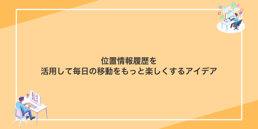 位置情報履歴を活用して毎日の移動をもっと楽しくするアイデア