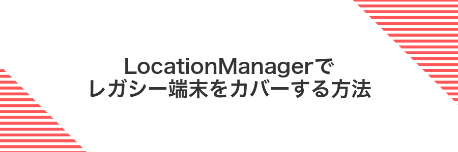 LocationManagerでレガシー端末をカバーする方法