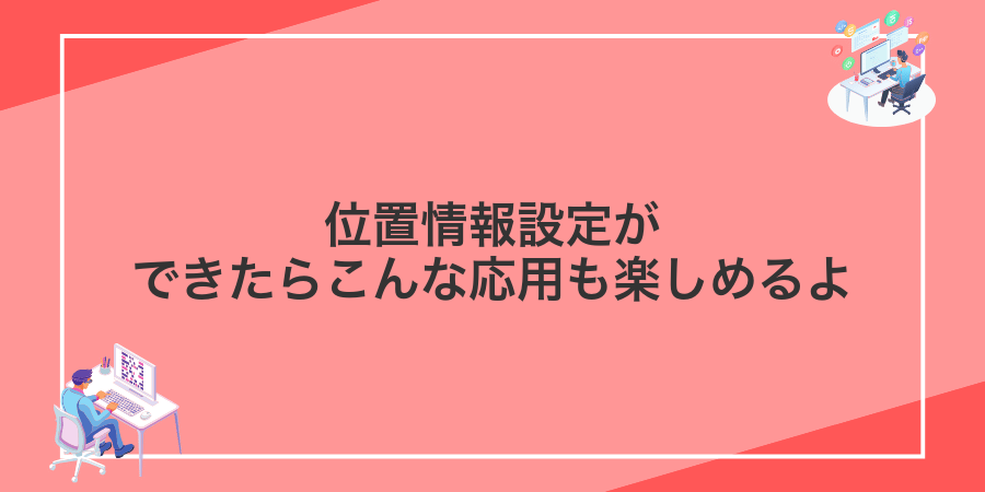位置情報設定ができたらこんな応用も楽しめるよ