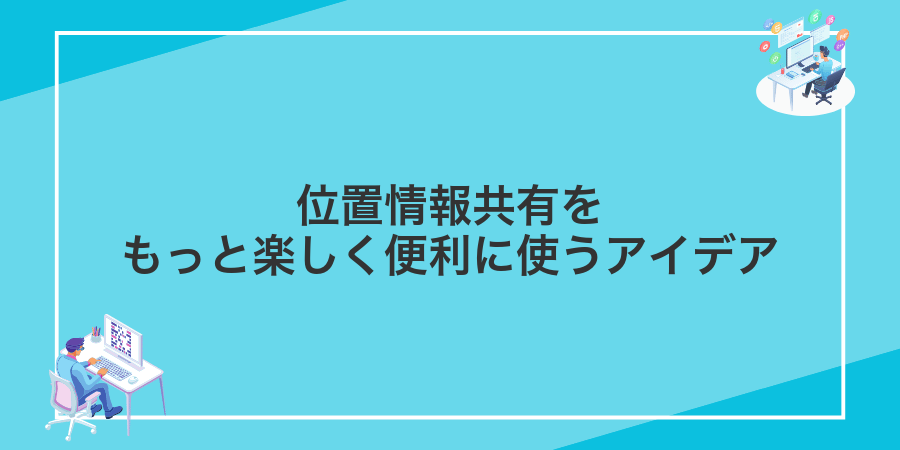 位置情報共有をもっと楽しく便利に使うアイデア