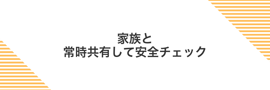 家族と常時共有して安全チェック