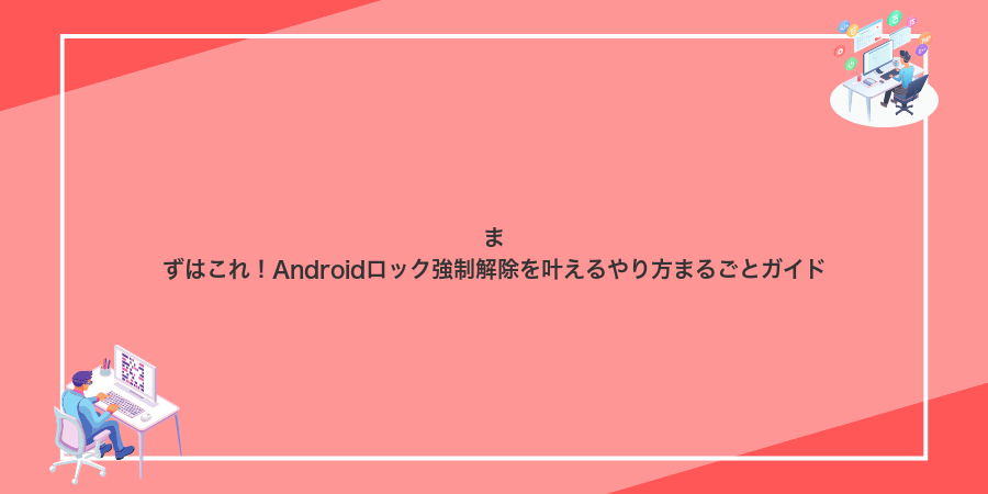 まずはこれ!Androidロック強制解除を叶えるやり方まるごとガイド