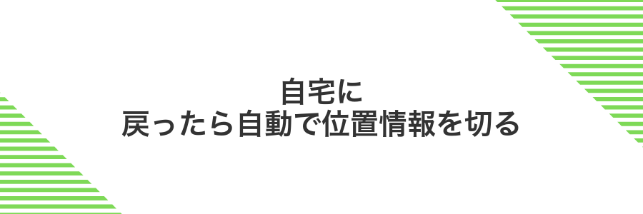 自宅に戻ったら自動で位置情報を切る