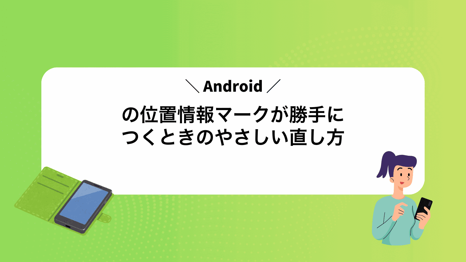 Androidの位置情報マークが勝手につくときのやさしい直し方