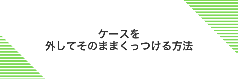 ケースを外してそのままくっつける方法