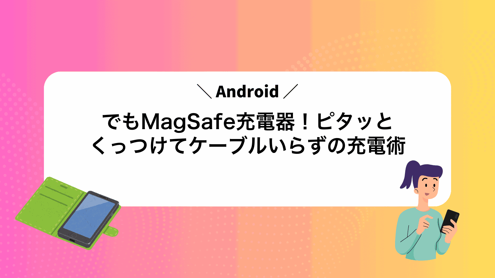 AndroidでもMagSafe充電器！ピタッとくっつけてケーブルいらずの充電術