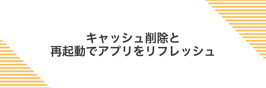 キャッシュ削除と再起動でアプリをリフレッシュ