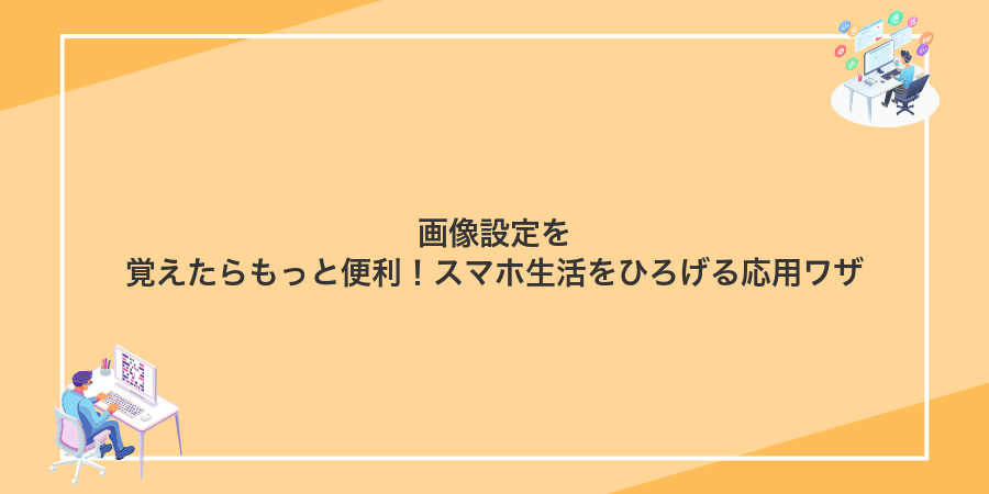 画像設定を覚えたらもっと便利!スマホ生活をひろげる応用ワザ