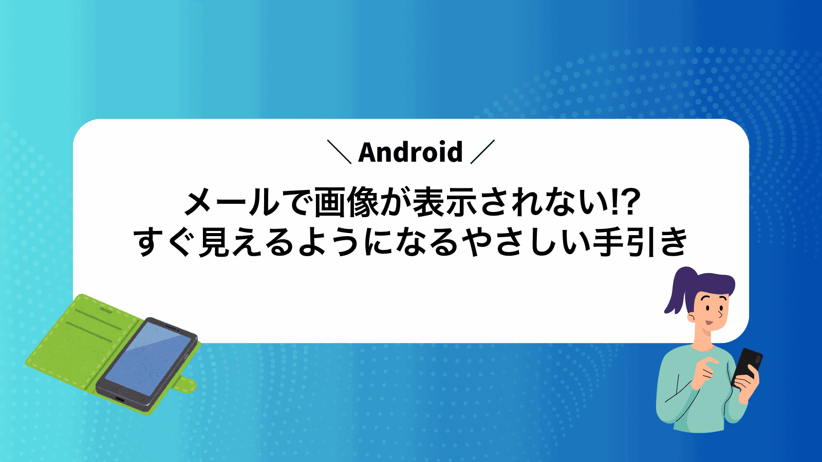 Androidメールで画像が表示されない!?すぐ見えるようになるやさしい手引き