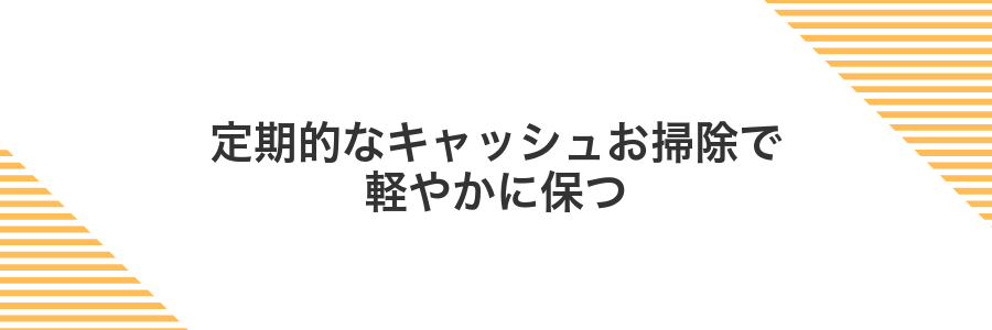 定期的なキャッシュお掃除で軽やかに保つ