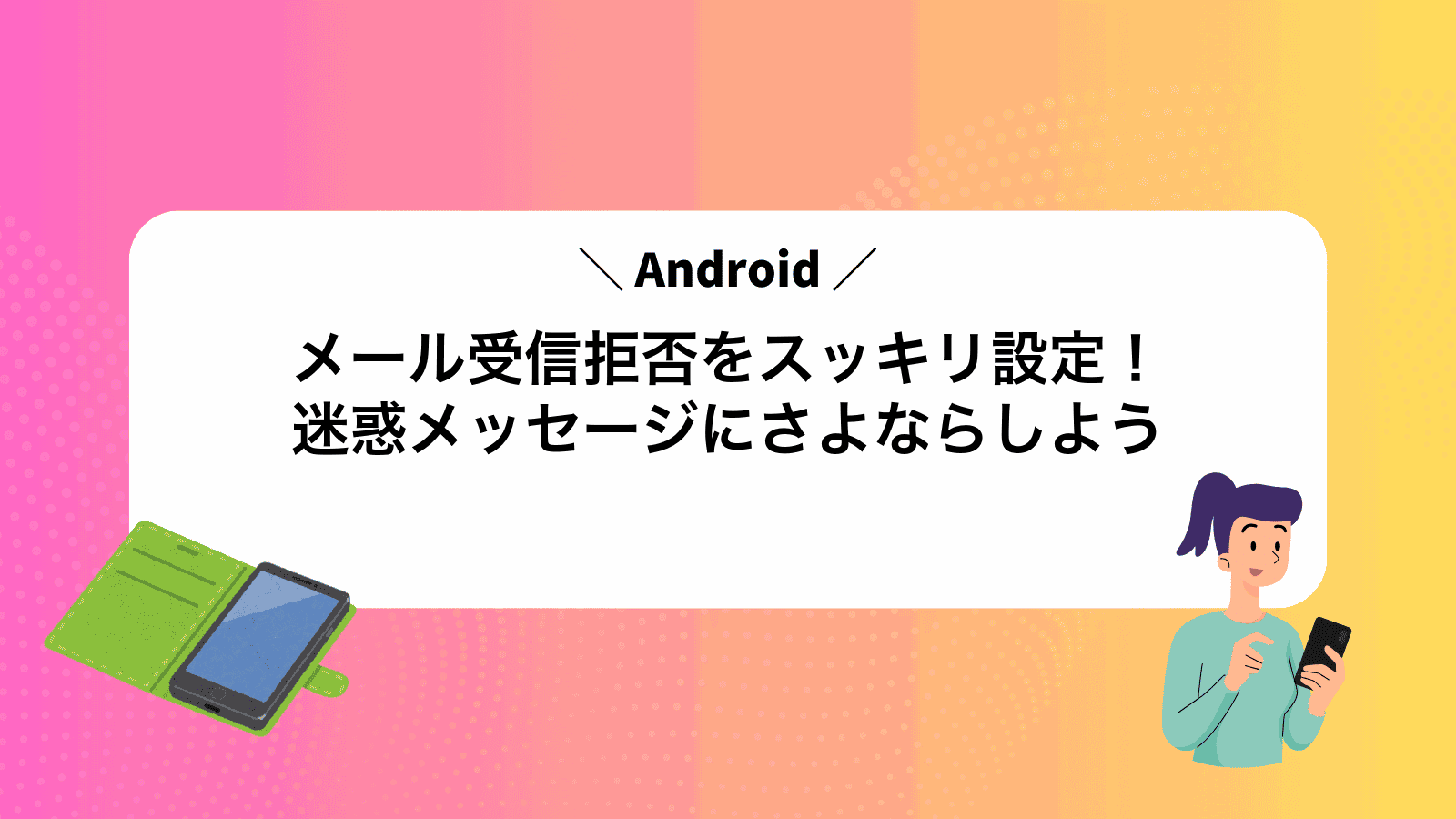 Androidメール受信拒否をスッキリ設定！迷惑メッセージにさよならしよう