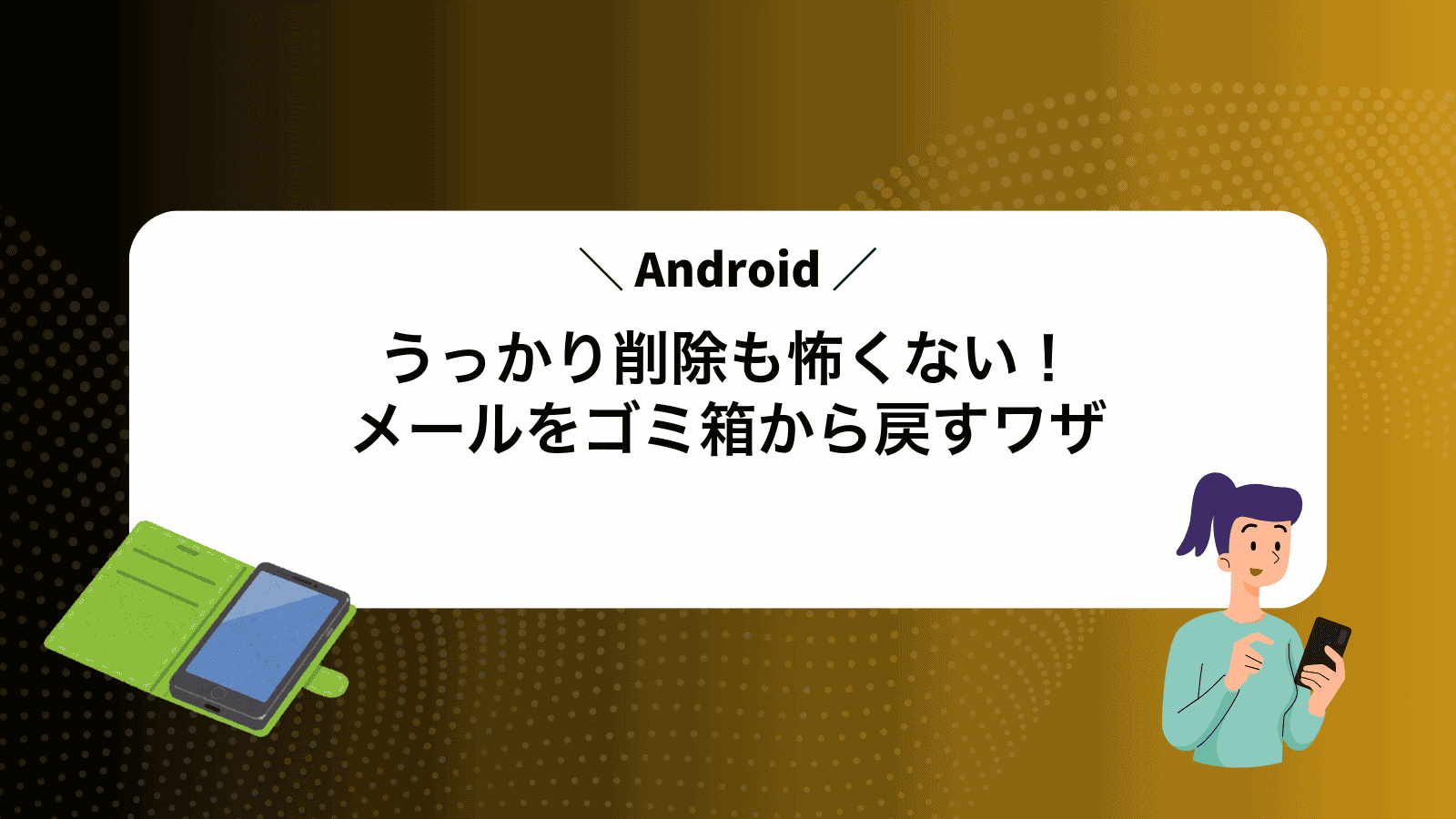 うっかり削除も怖くない！Androidメールをゴミ箱から戻すワザ
