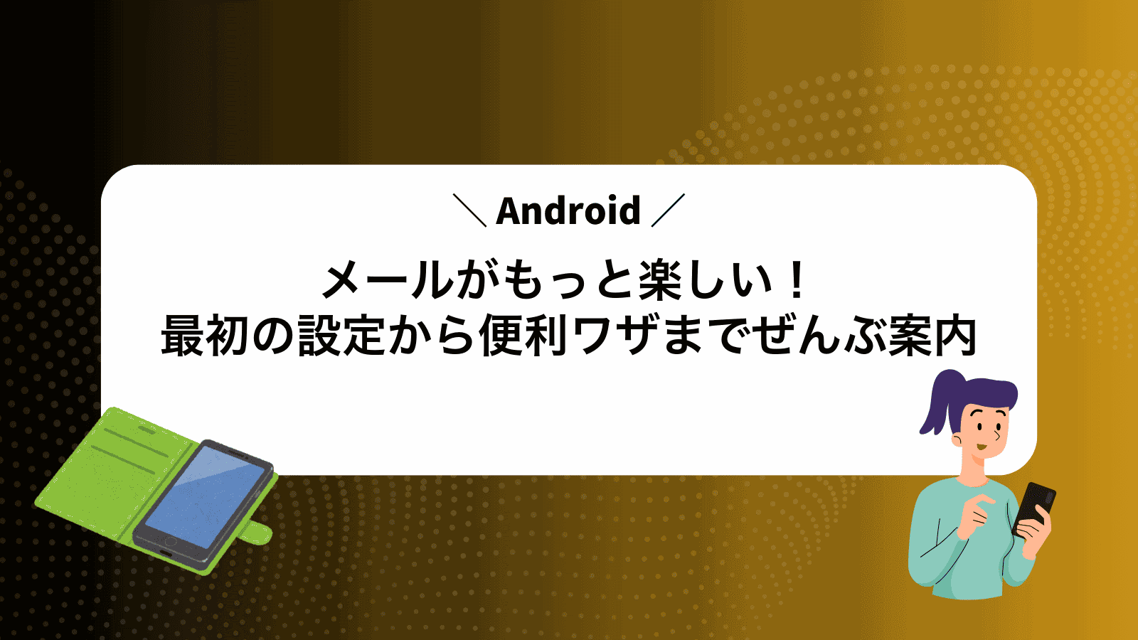 Androidメールがもっと楽しい！最初の設定から便利ワザまでぜんぶ案内