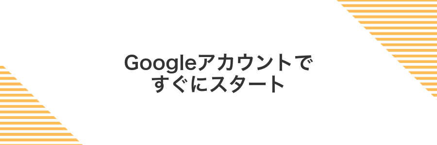 Googleアカウントですぐにスタート
