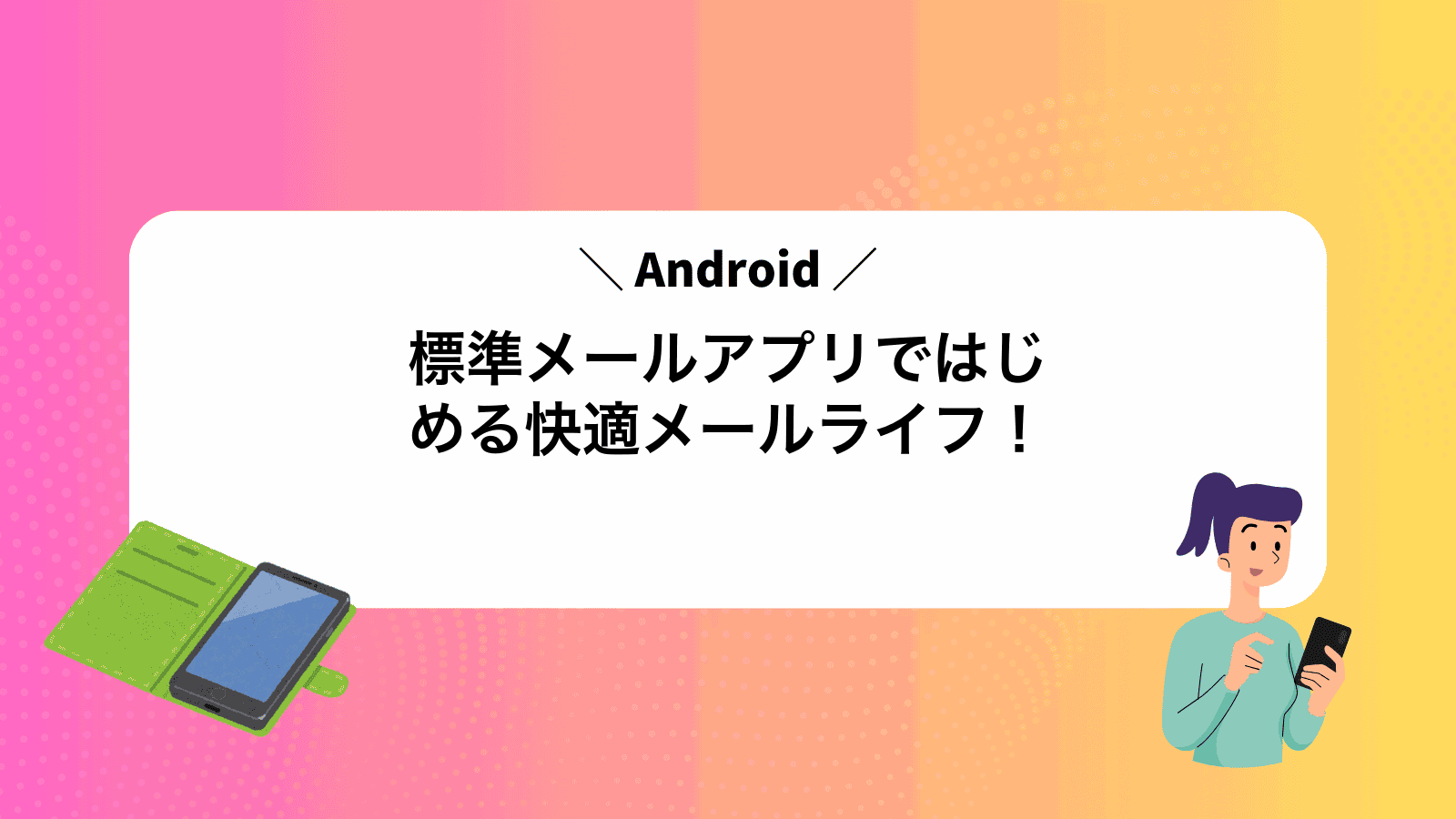 Android標準メールアプリではじめる快適メールライフ！