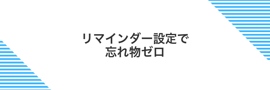 リマインダー設定で忘れ物ゼロ