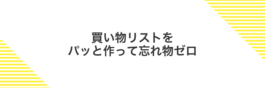買い物リストをパッと作って忘れ物ゼロ