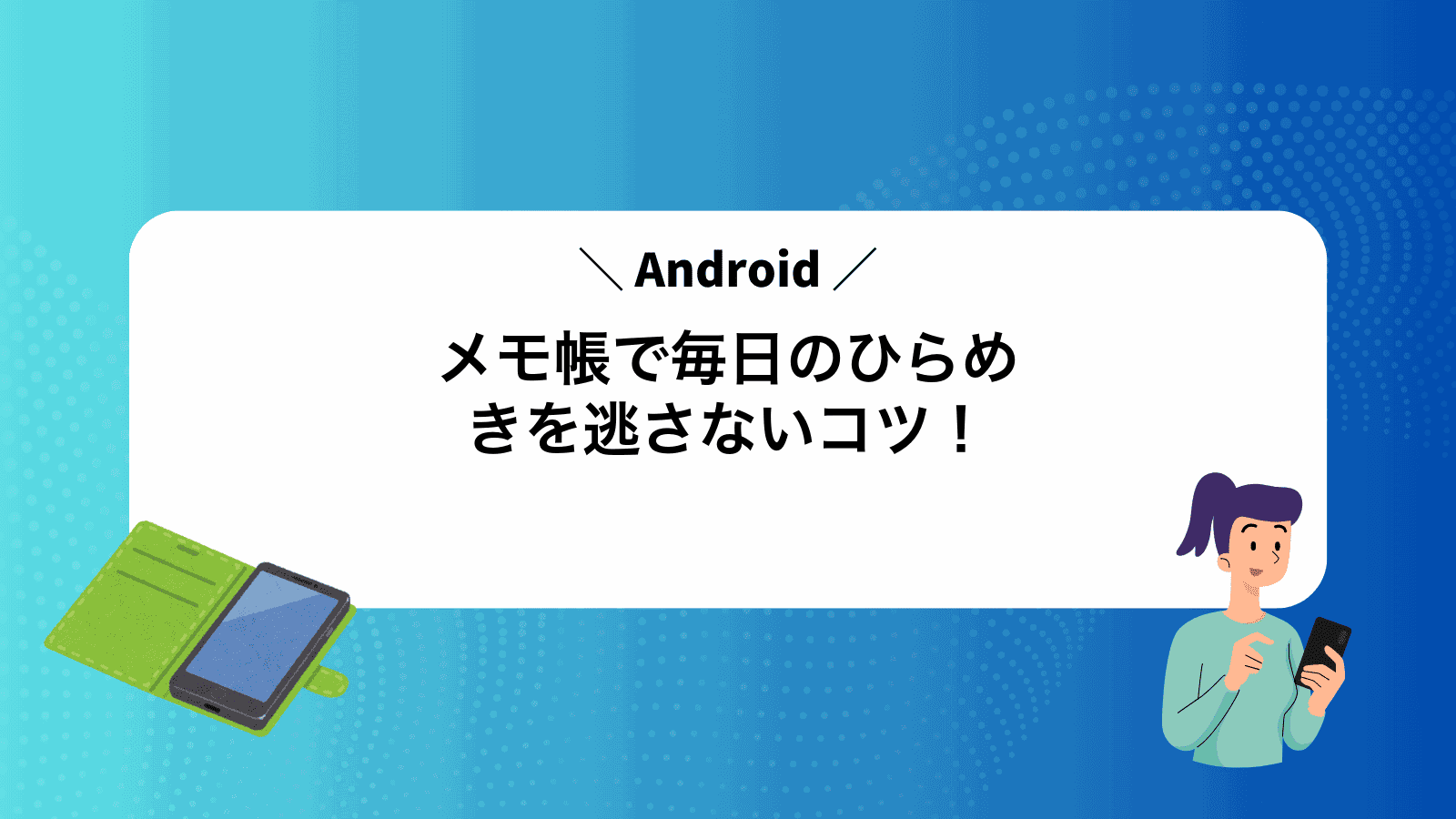 Androidメモ帳で毎日のひらめきを逃さないコツ！