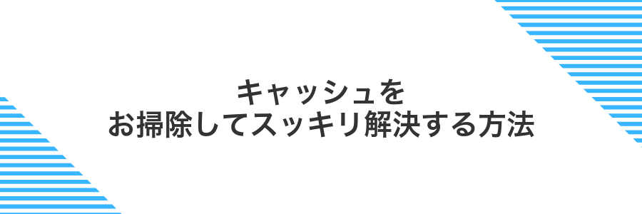 キャッシュをお掃除してスッキリ解決する方法