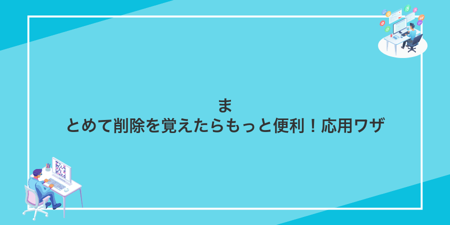 まとめて削除を覚えたらもっと便利!応用ワザ