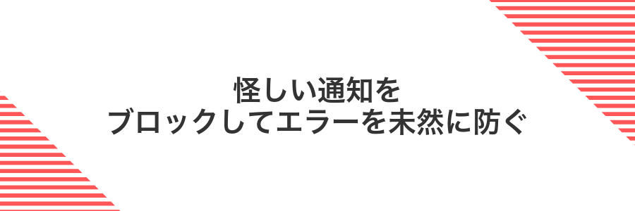 怪しい通知をブロックしてエラーを未然に防ぐ